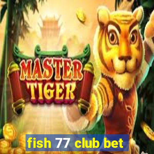 fish 77 club bet